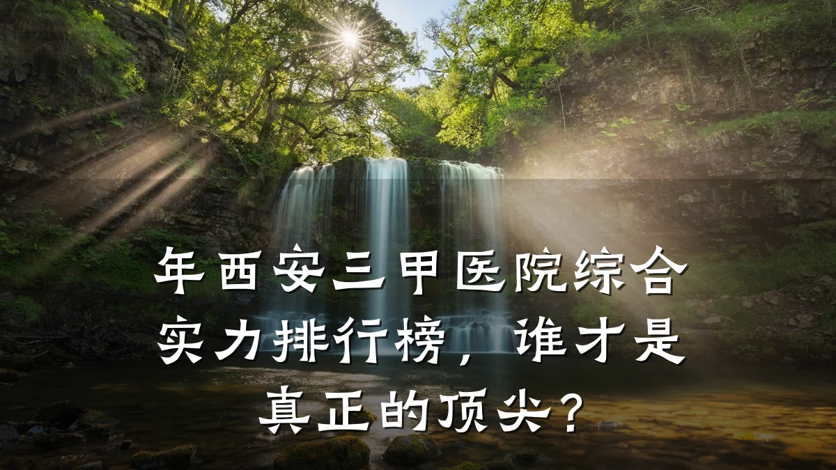 年西安三甲医院综合实力排行榜,谁才是真正的顶尖?