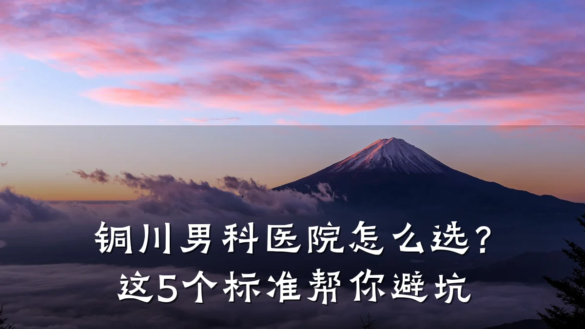 铜川男科医院怎么选?这5个标准帮你避坑