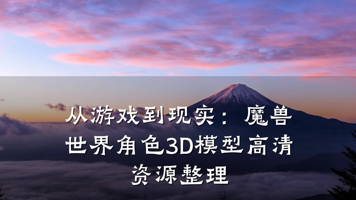 从游戏到现实:魔兽世界角色3D模型高清资源整理