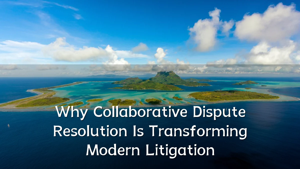 Why Collaborative Dispute Resolution Is Transforming Modern Litigation