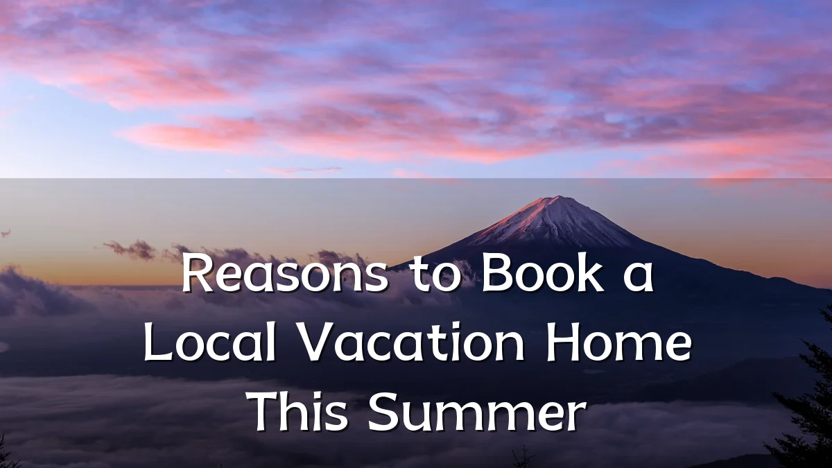 Reasons to Book a Local Vacation Home This Summer