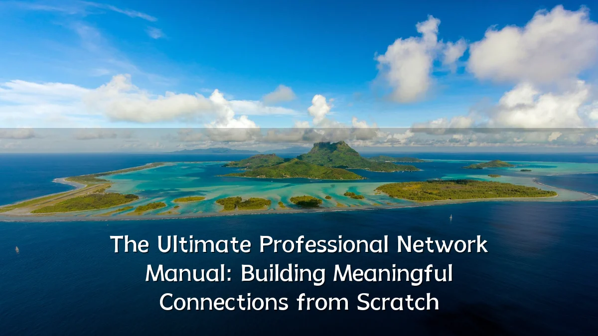 The Ultimate Professional Network Manual: Building Meaningful Connections from Scratch