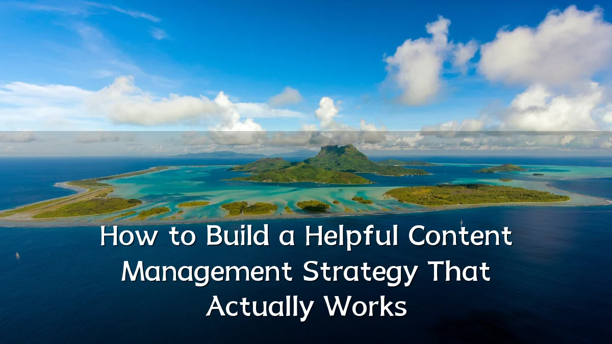How to Build a Helpful Content Management Strategy That Actually Works