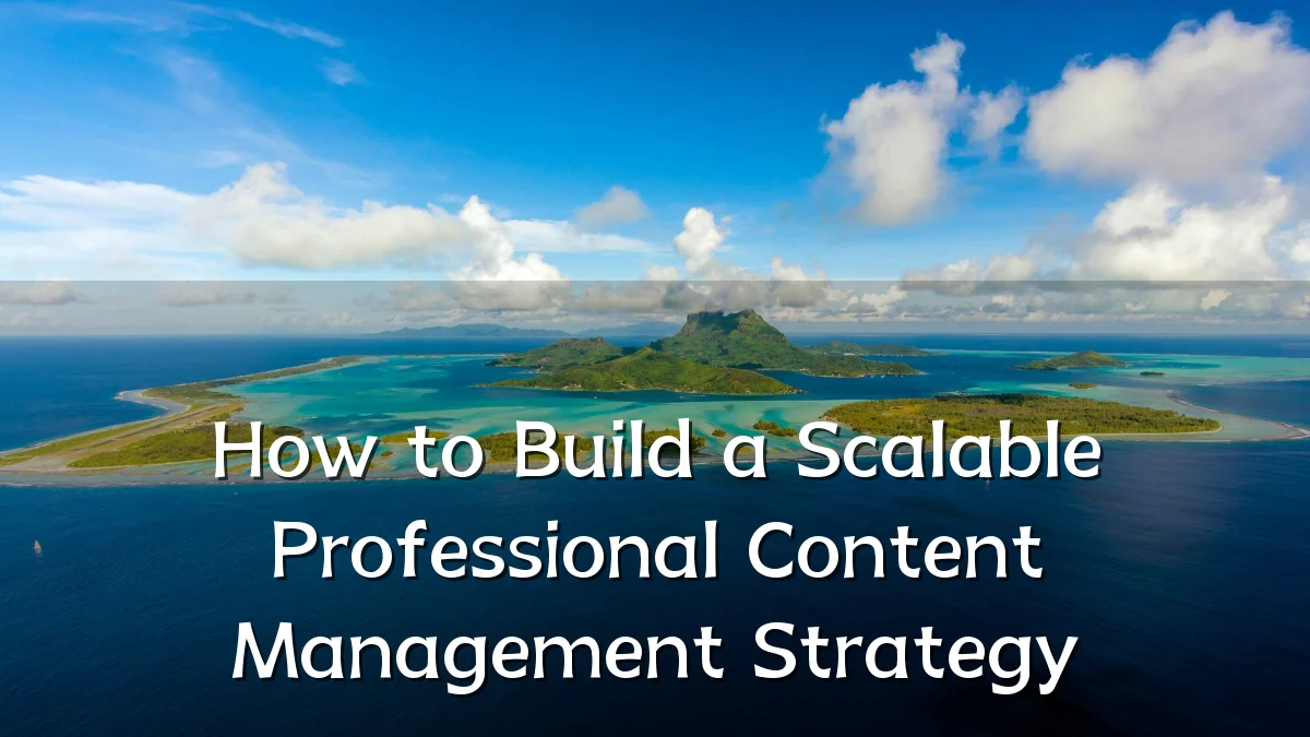 How to Build a Scalable Professional Content Management Strategy