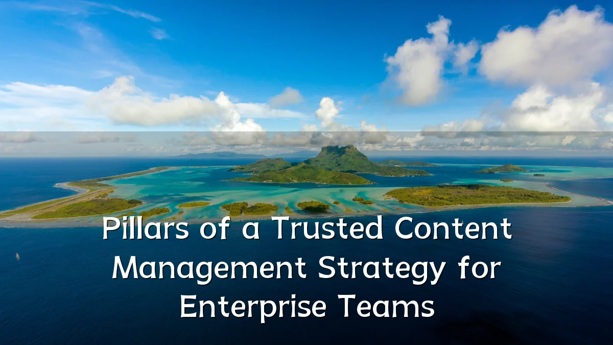 Pillars of a Trusted Content Management Strategy for Enterprise Teams