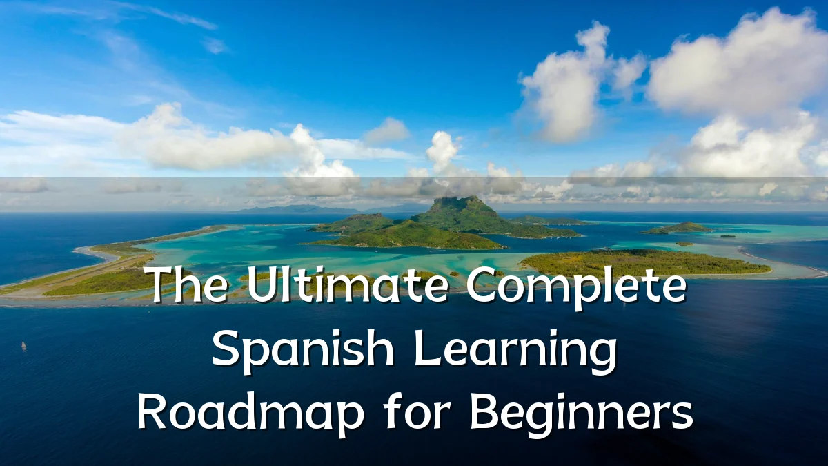 The Ultimate Complete Spanish Learning Roadmap for Beginners