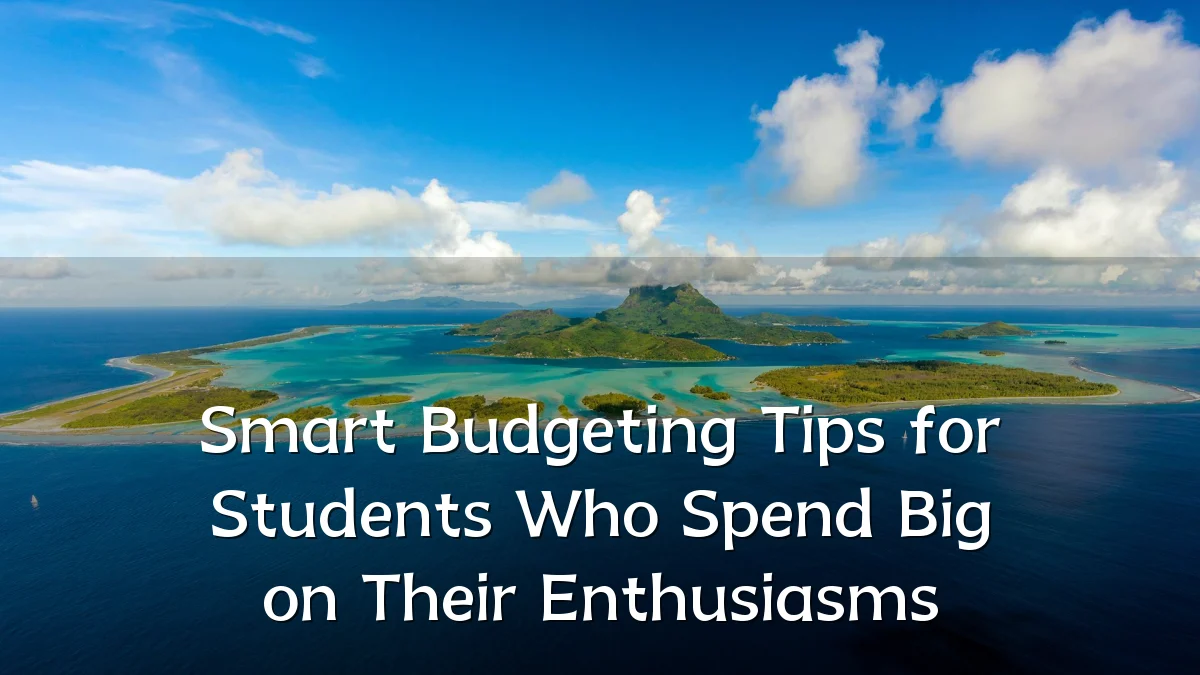 Smart Budgeting Tips for Students Who Spend Big on Their Enthusiasms