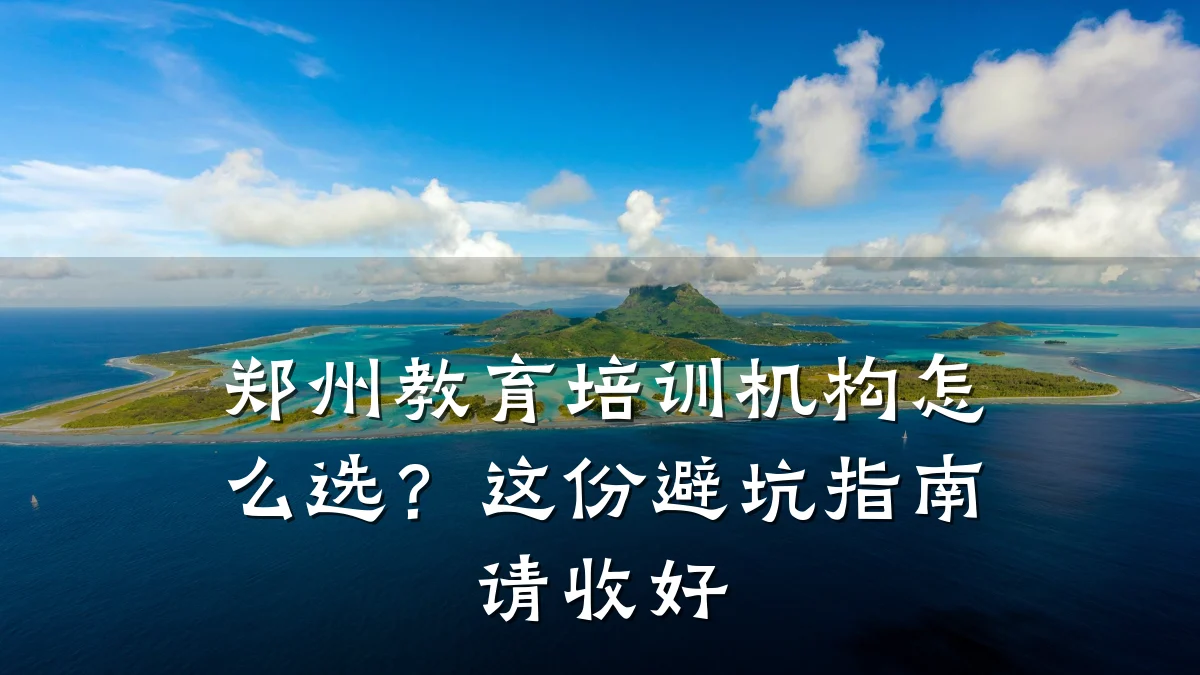 郑州教育培训机构怎么选？这份避坑指南请收好
