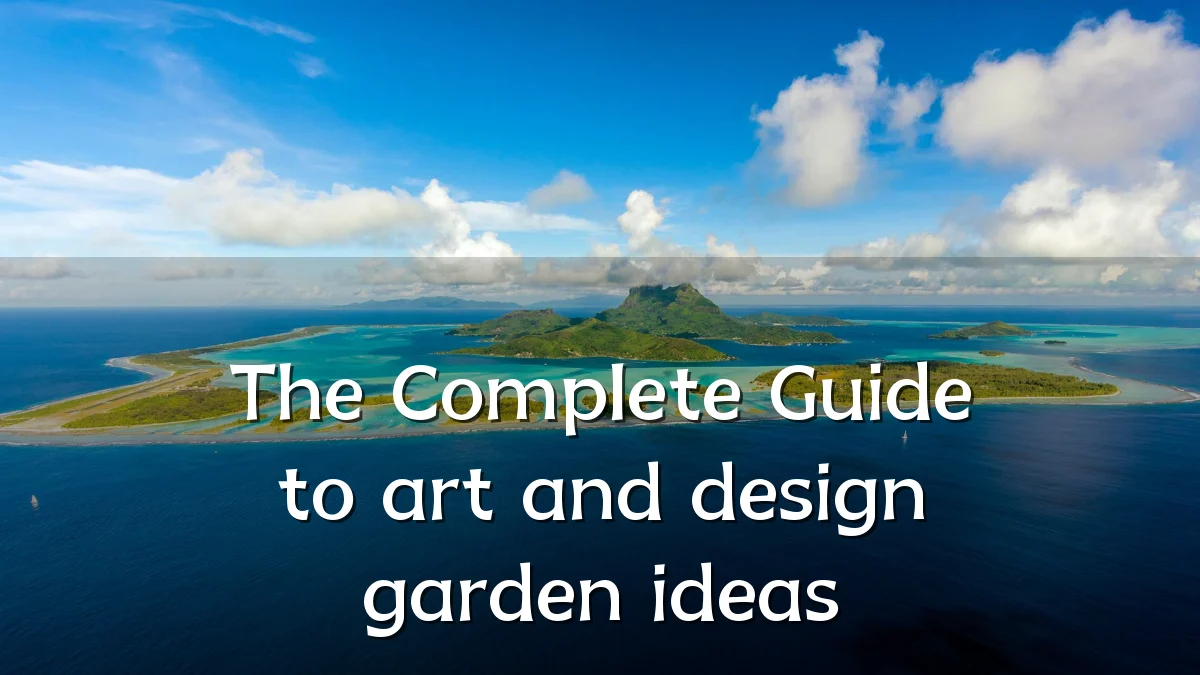 The Complete Guide to art and design garden ideas