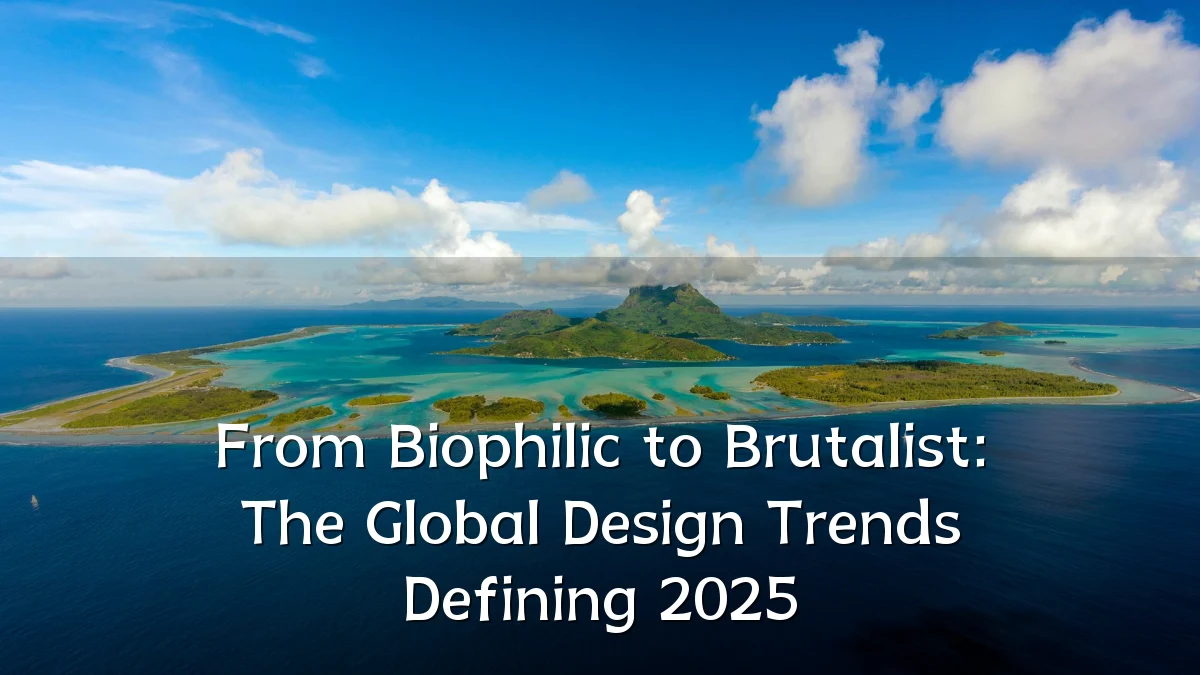 From Biophilic to Brutalist: The Global Design Trends Defining 2025