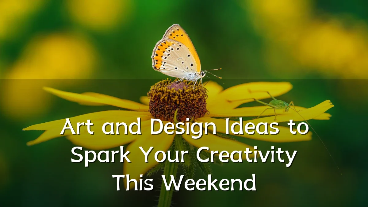Art and Design Ideas to Spark Your Creativity This Weekend