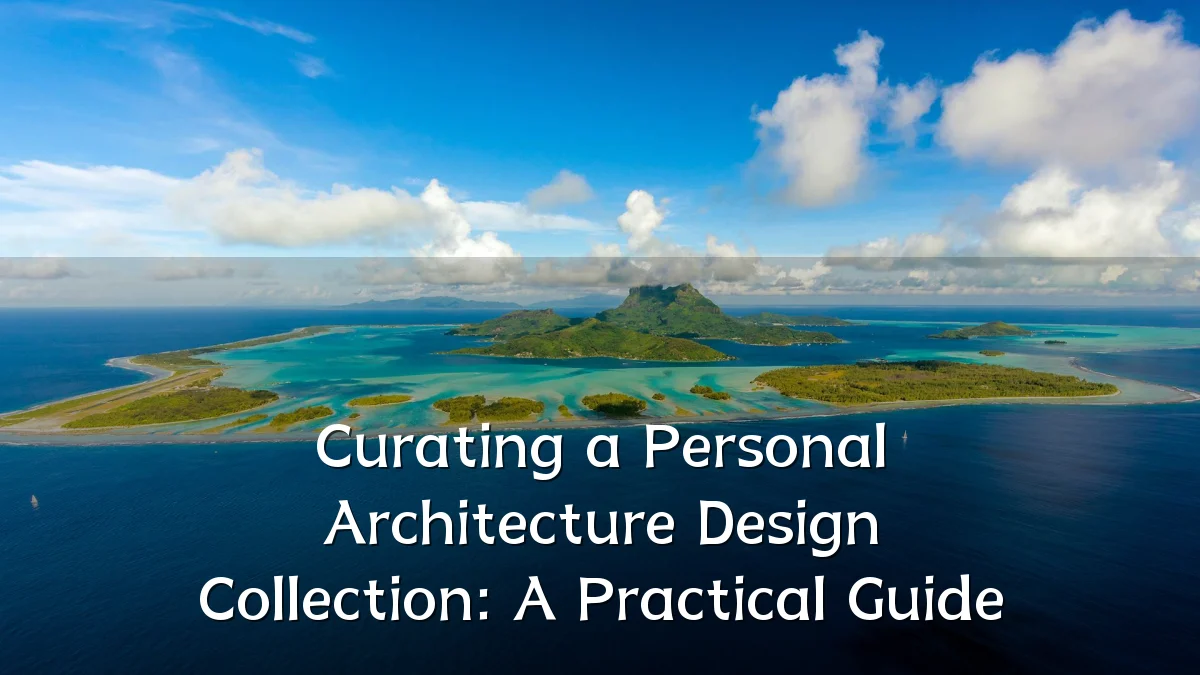 Curating a Personal Architecture Design Collection: A Practical Guide