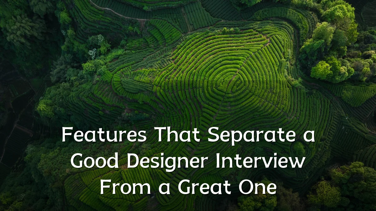 Features That Separate a Good Designer Interview From a Great One