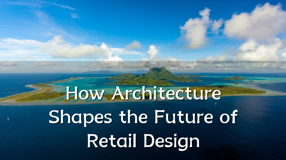 How Architecture Shapes the Future of Retail Design