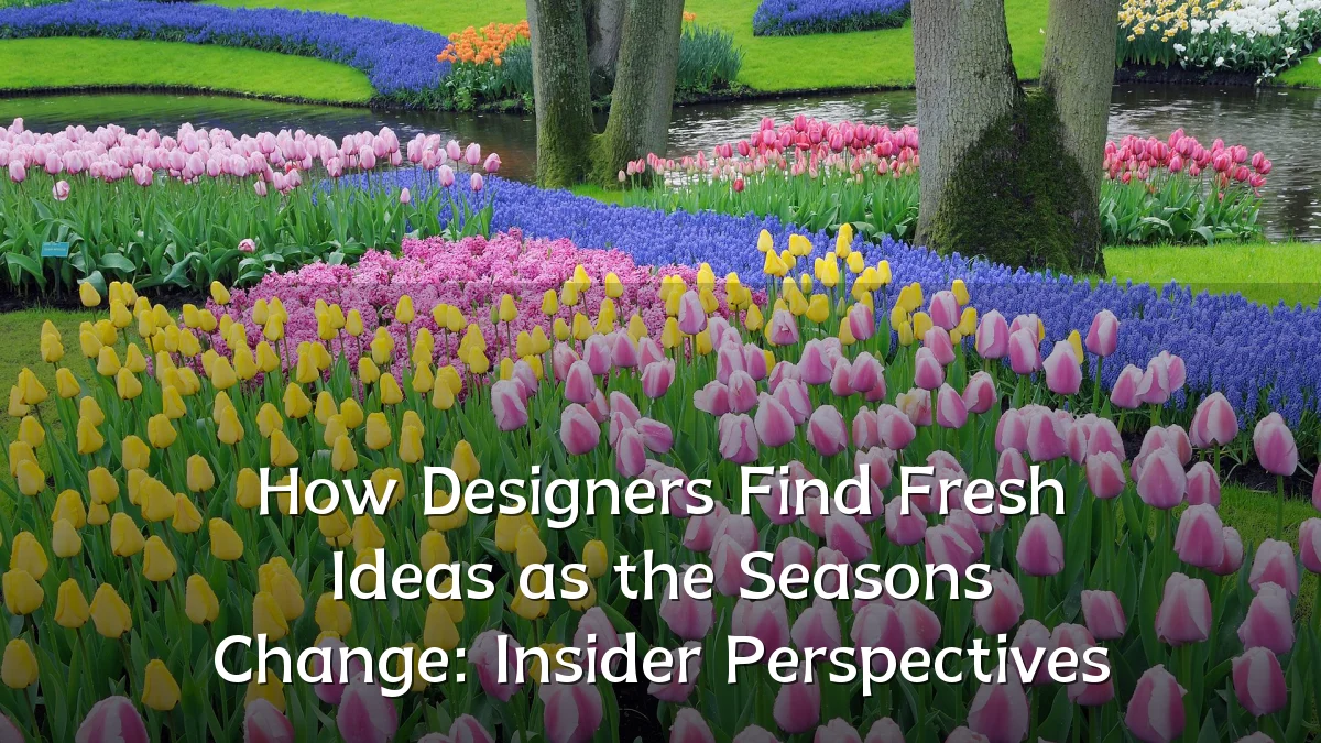 How Designers Find Fresh Ideas as the Seasons Change: Insider Perspectives