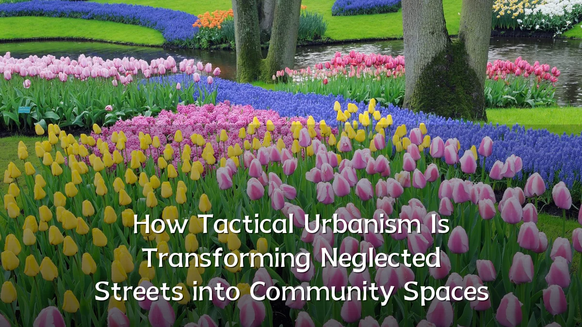 How Tactical Urbanism Is Transforming Neglected Streets into Community Spaces