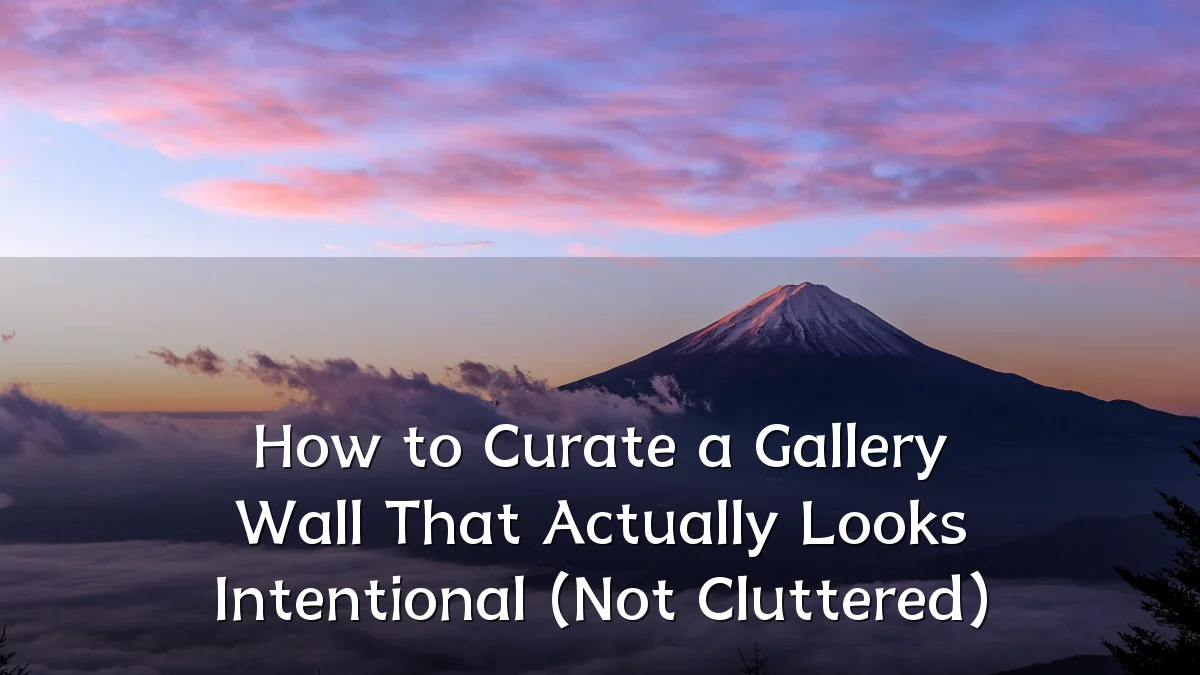 How to Curate a Gallery Wall That Actually Looks Intentional (Not Cluttered)