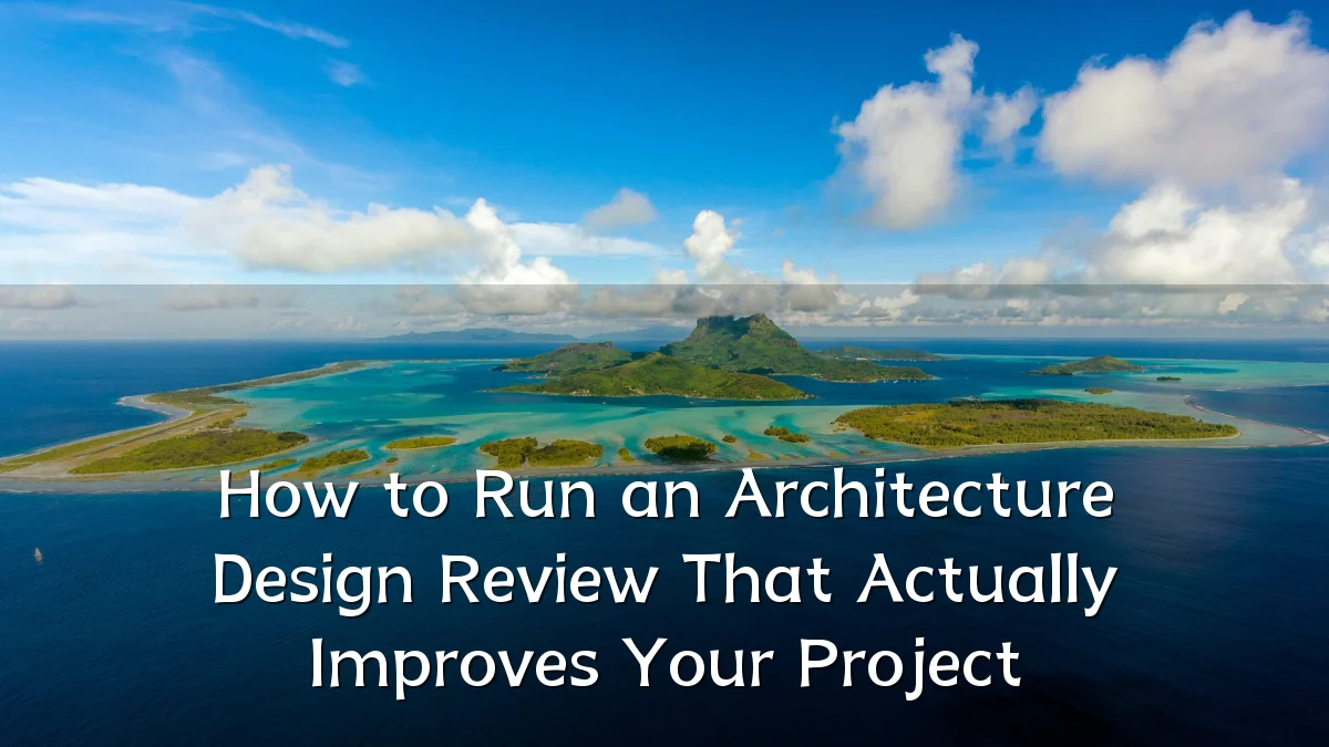 How to Run an Architecture Design Review That Actually Improves Your Project
