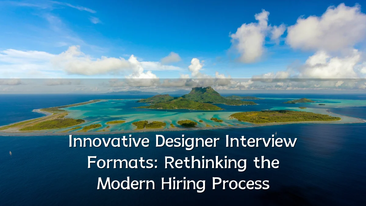 Innovative Designer Interview Formats: Rethinking the Modern Hiring Process