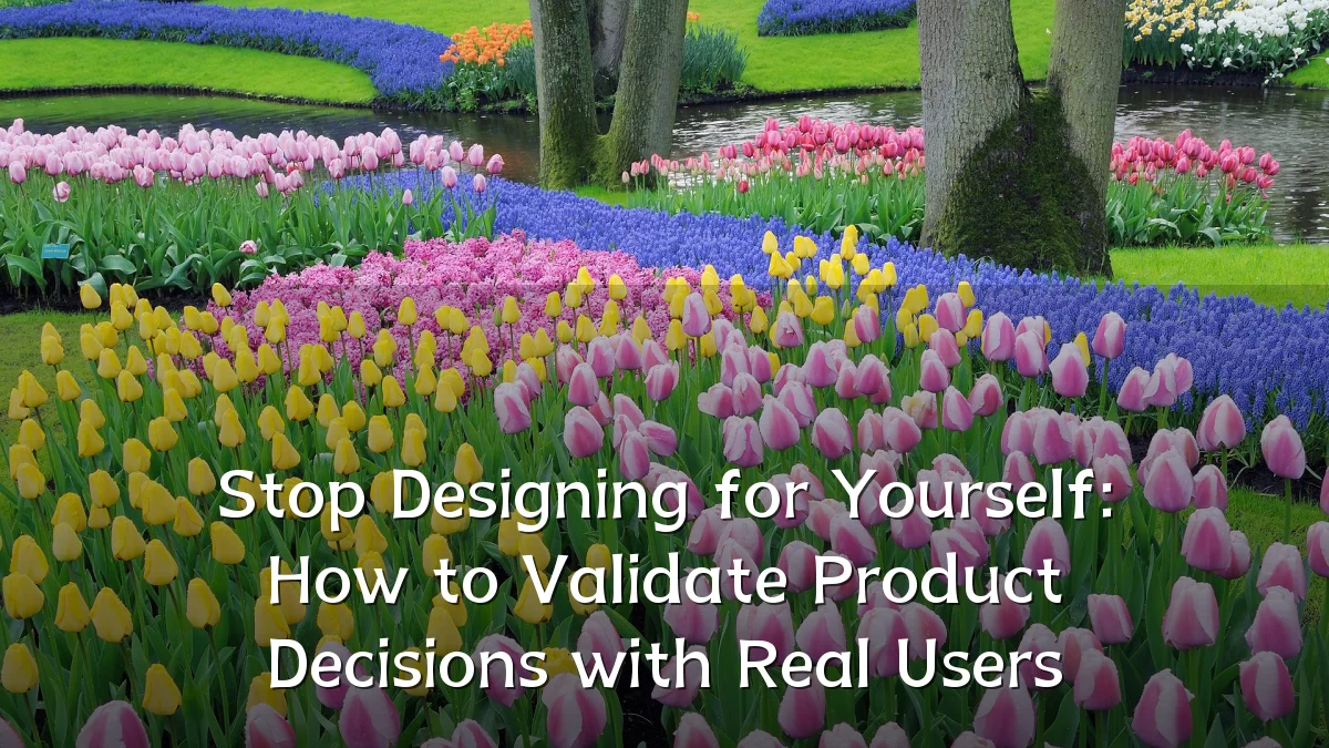 Stop Designing for Yourself: How to Validate Product Decisions with Real Users