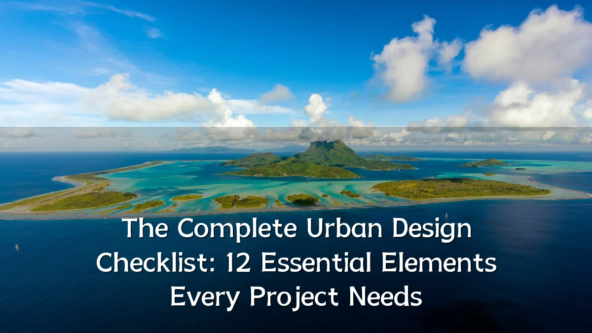 The Complete Urban Design Checklist: 12 Essential Elements Every Project Needs