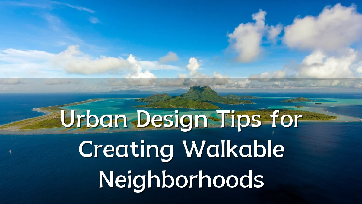 Urban Design Tips for Creating Walkable Neighborhoods