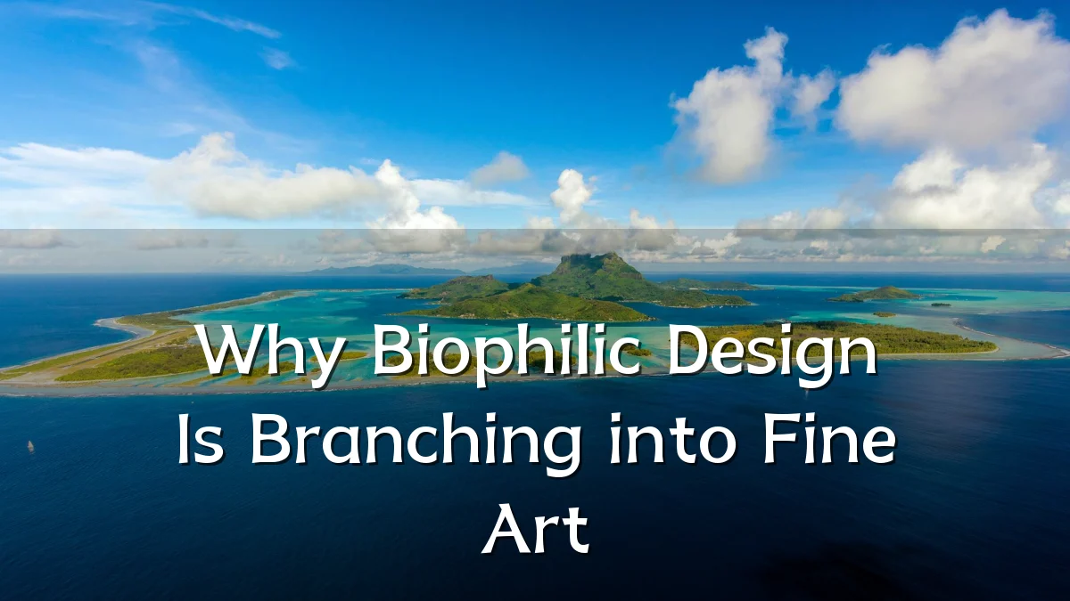 Why Biophilic Design Is Branching into Fine Art
