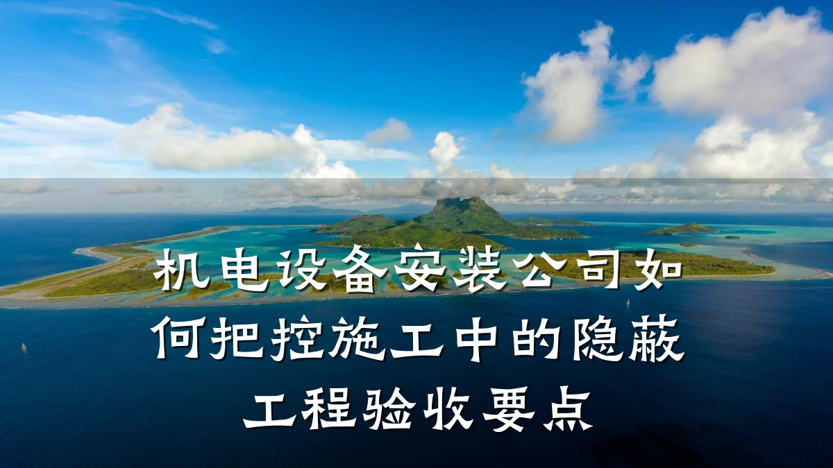 机电设备安装公司如何把控施工中的隐蔽工程验收要点