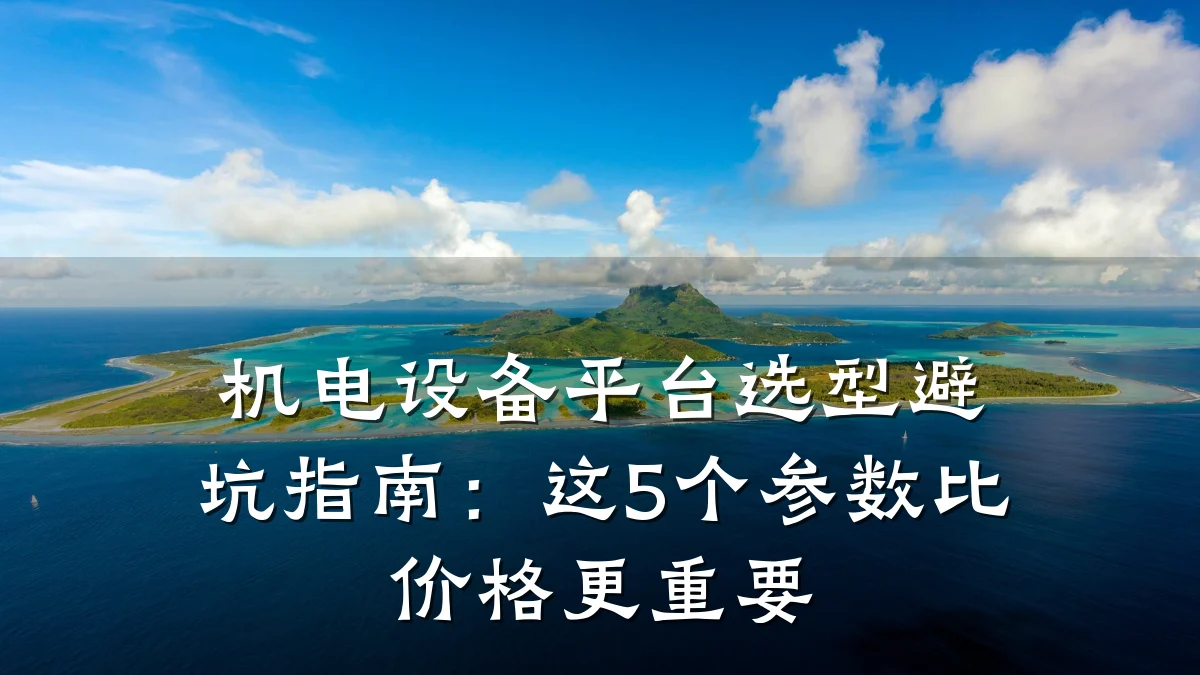 机电设备平台选型避坑指南:这5个参数比价格更重要